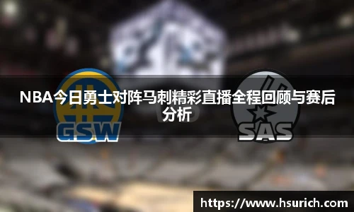NBA今日勇士对阵马刺精彩直播全程回顾与赛后分析