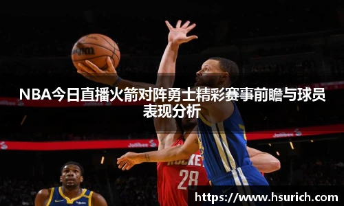 NBA今日直播火箭对阵勇士精彩赛事前瞻与球员表现分析
