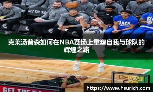 克莱汤普森如何在NBA赛场上重塑自我与球队的辉煌之路