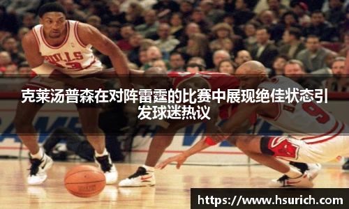 克莱汤普森在对阵雷霆的比赛中展现绝佳状态引发球迷热议