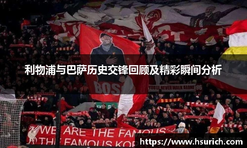 利物浦与巴萨历史交锋回顾及精彩瞬间分析