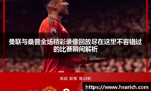曼联与桑普全场精彩录像回放尽在这里不容错过的比赛瞬间解析